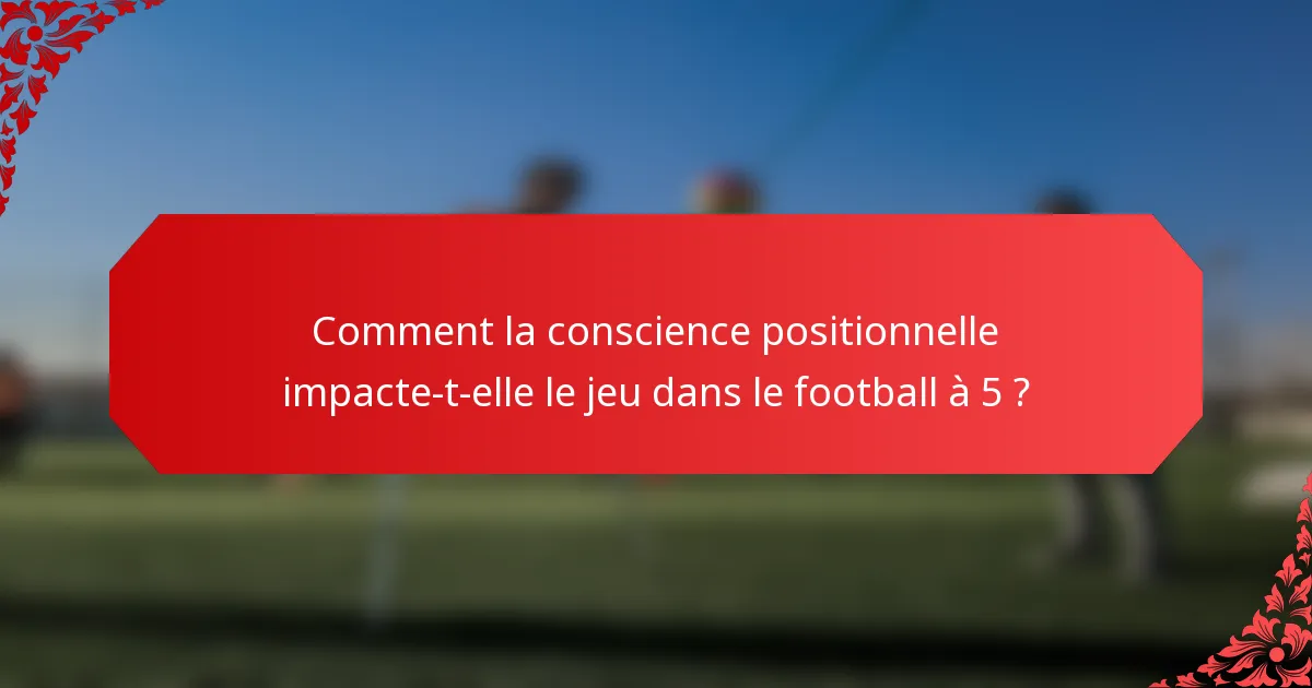 Comment la conscience positionnelle impacte-t-elle le jeu dans le football à 5 ?