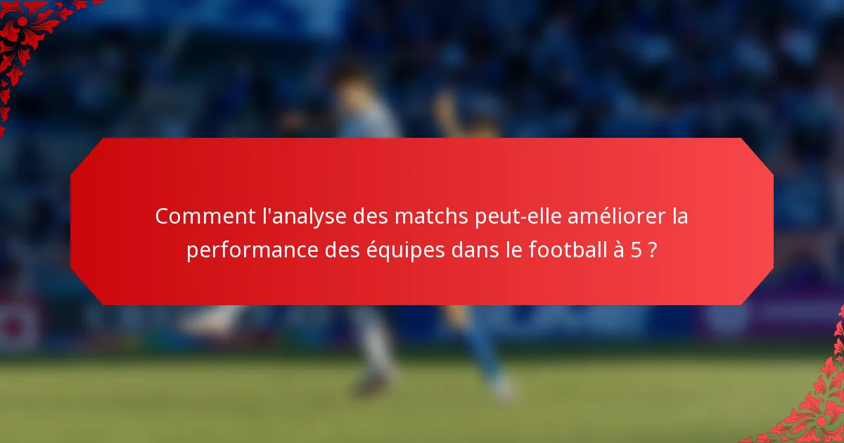 Comment l'analyse des matchs peut-elle améliorer la performance des équipes dans le football à 5 ?