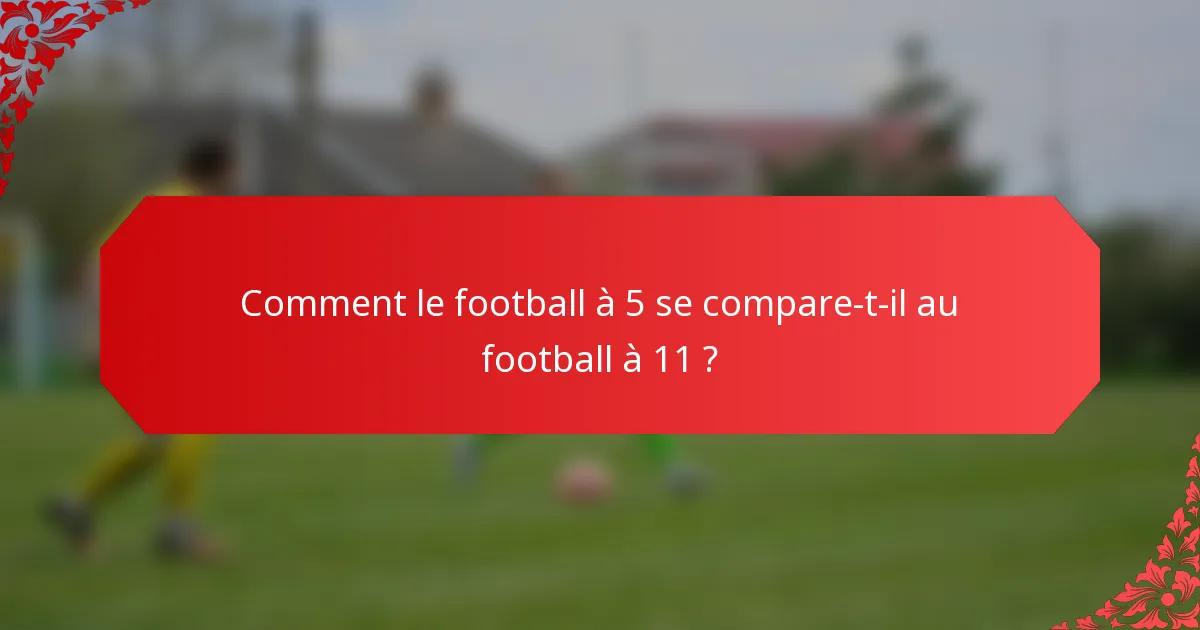 Comment le football à 5 se compare-t-il au football à 11 ?