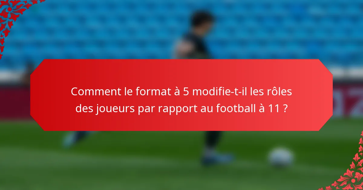 Comment le format à 5 modifie-t-il les rôles des joueurs par rapport au football à 11 ?