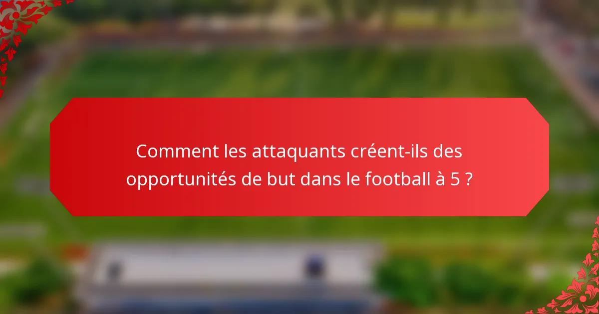 Comment les attaquants créent-ils des opportunités de but dans le football à 5 ?