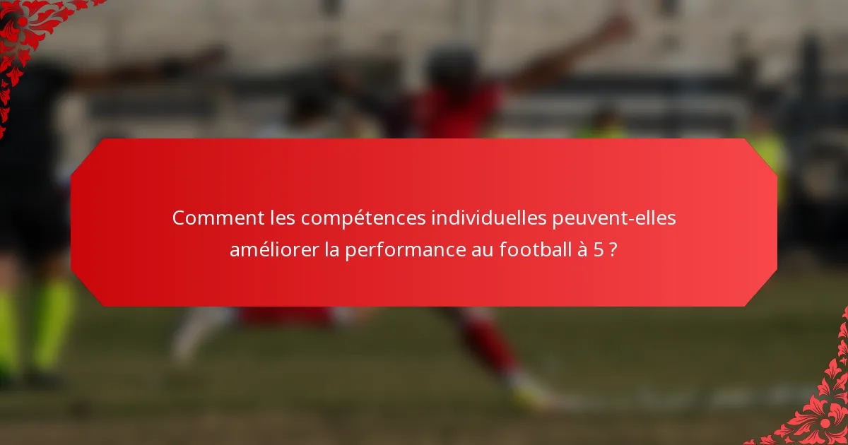 Comment les compétences individuelles peuvent-elles améliorer la performance au football à 5 ?