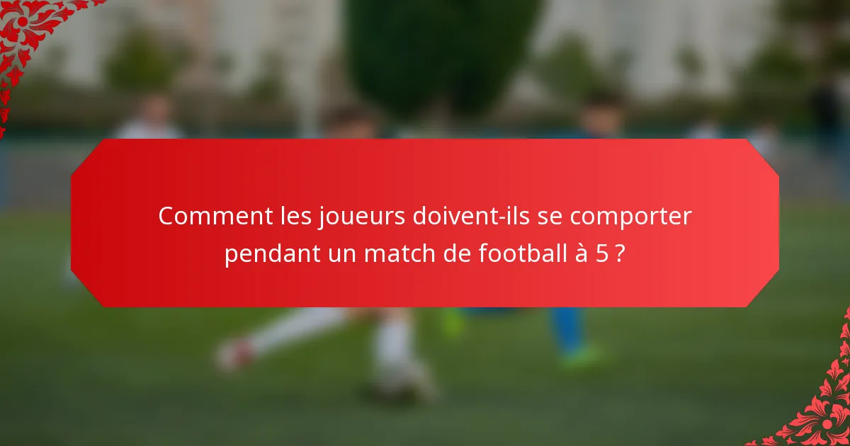 Comment les joueurs doivent-ils se comporter pendant un match de football à 5 ?