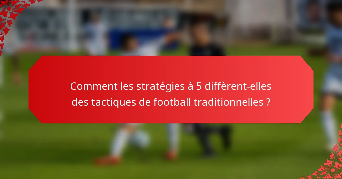 Comment les stratégies à 5 diffèrent-elles des tactiques de football traditionnelles ?