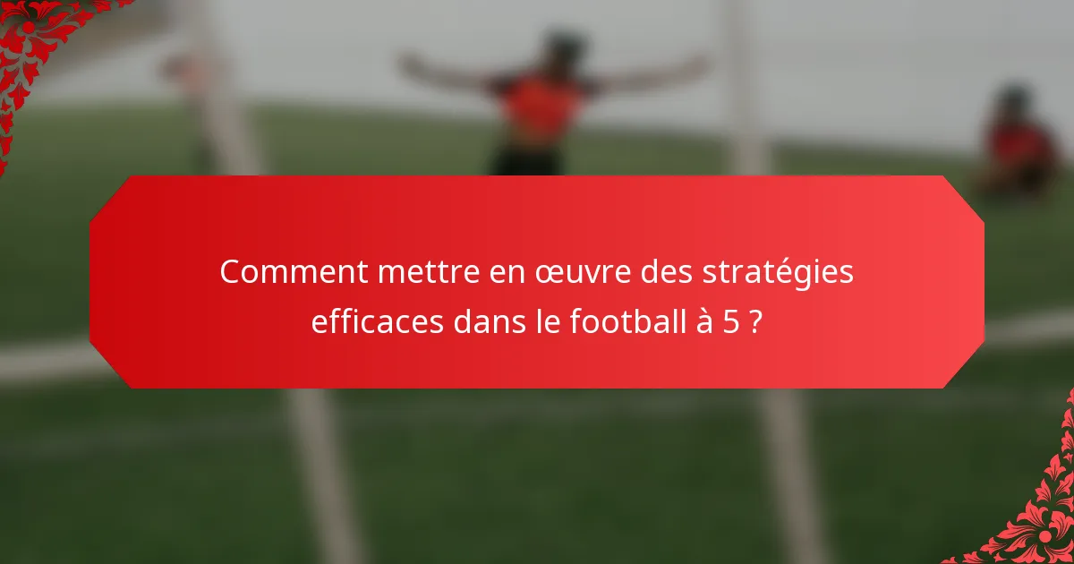 Comment mettre en œuvre des stratégies efficaces dans le football à 5 ?
