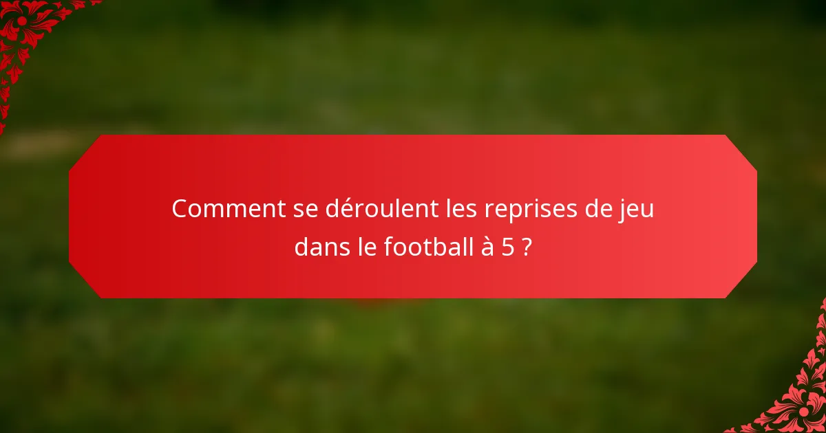 Comment se déroulent les reprises de jeu dans le football à 5 ?