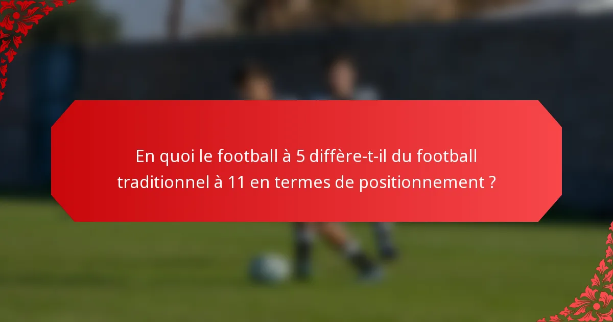 En quoi le football à 5 diffère-t-il du football traditionnel à 11 en termes de positionnement ?
