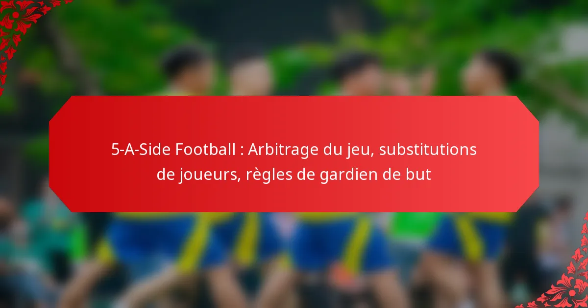 5-A-Side Football : Arbitrage du jeu, substitutions de joueurs, règles de gardien de but