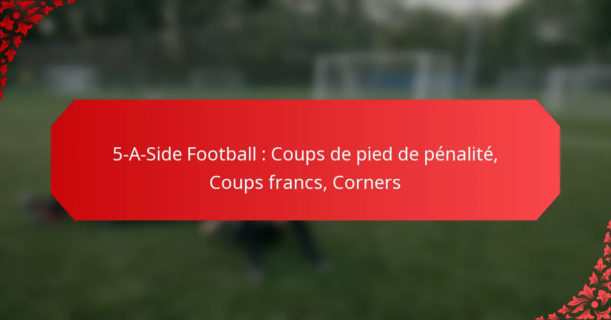 5-A-Side Football : Coups de pied de pénalité, Coups francs, Corners