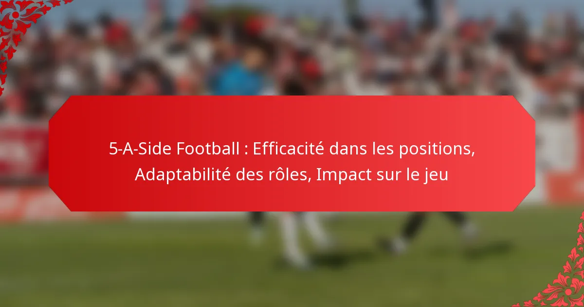 5-A-Side Football : Efficacité dans les positions, Adaptabilité des rôles, Impact sur le jeu