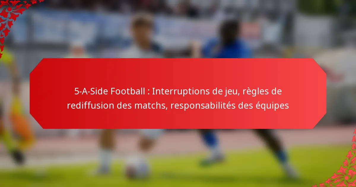 5-A-Side Football : Interruptions de jeu, règles de rediffusion des matchs, responsabilités des équipes