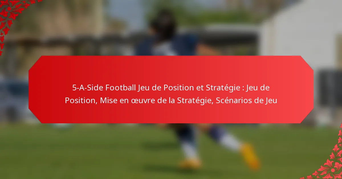 5-A-Side Football Jeu de Position et Stratégie : Jeu de Position, Mise en œuvre de la Stratégie, Scénarios de Jeu