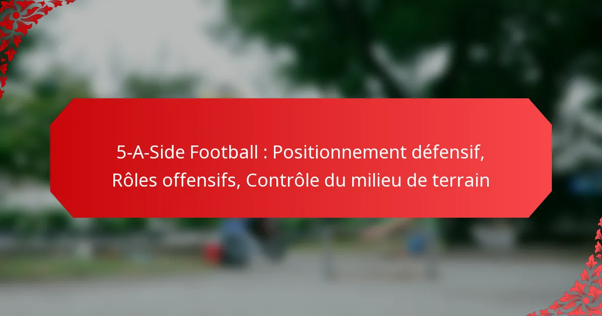 5-A-Side Football : Positionnement défensif, Rôles offensifs, Contrôle du milieu de terrain