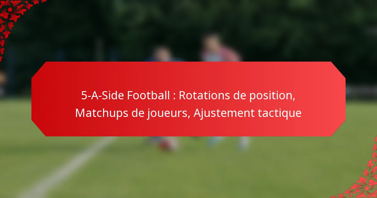 5-A-Side Football : Rotations de position, Matchups de joueurs, Ajustement tactique