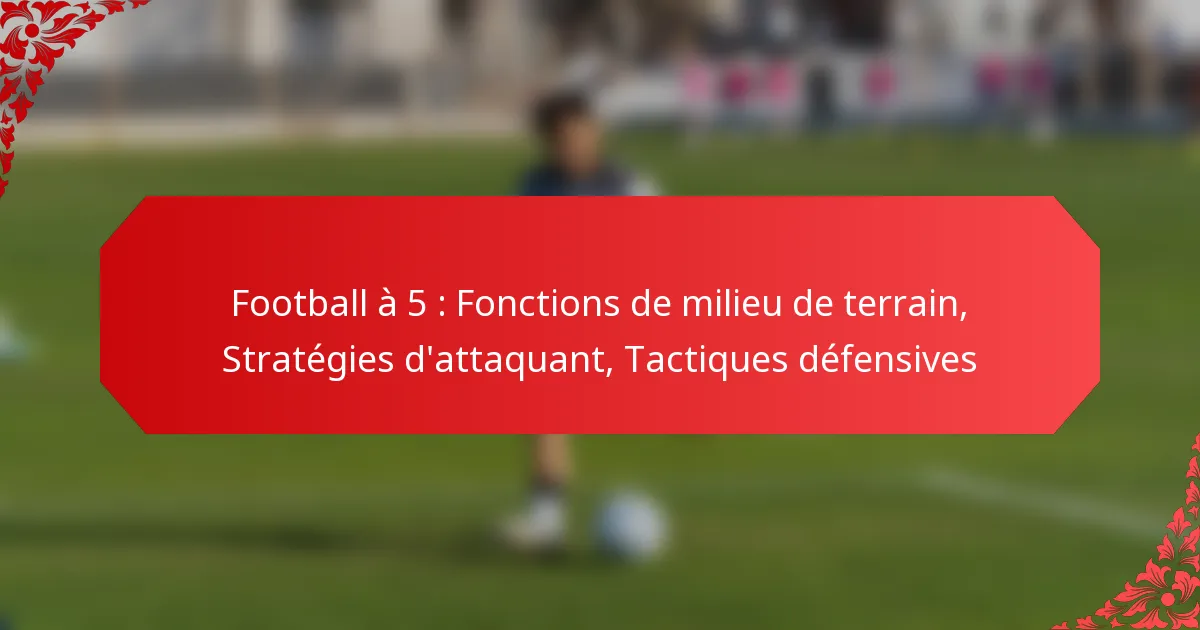 Football à 5 : Fonctions de milieu de terrain, Stratégies d’attaquant, Tactiques défensives