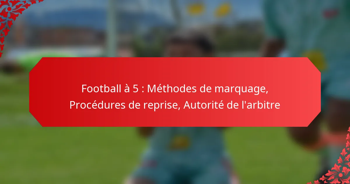 Football à 5 : Méthodes de marquage, Procédures de reprise, Autorité de l’arbitre