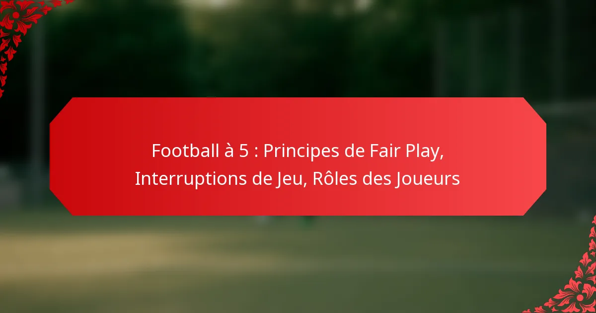 Football à 5 : Principes de Fair Play, Interruptions de Jeu, Rôles des Joueurs