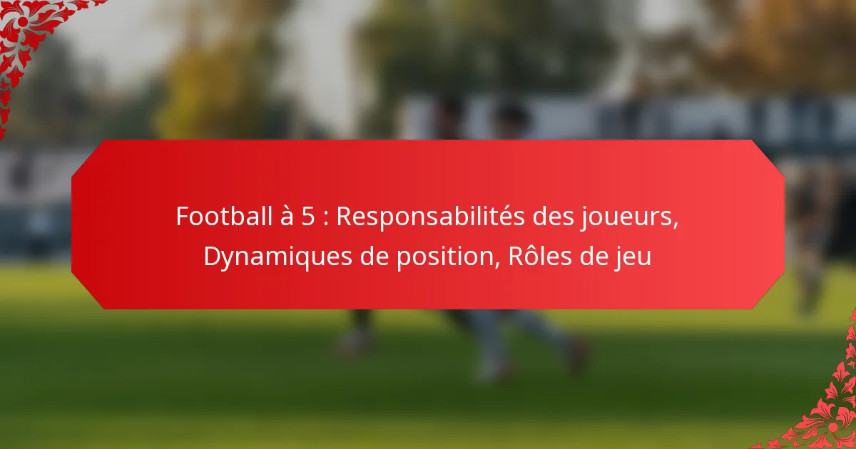 Football à 5 : Responsabilités des joueurs, Dynamiques de position, Rôles de jeu