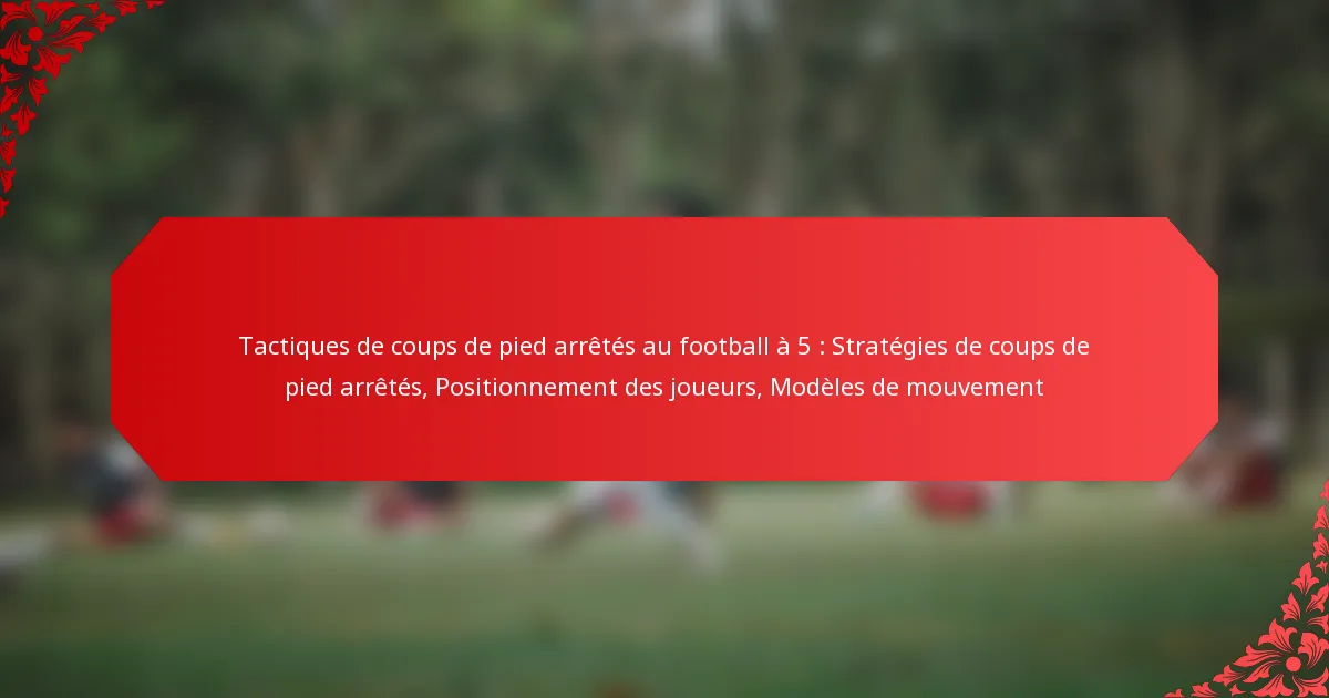 Tactiques de coups de pied arrêtés au football à 5 : Stratégies de coups de pied arrêtés, Positionnement des joueurs, Modèles de mouvement