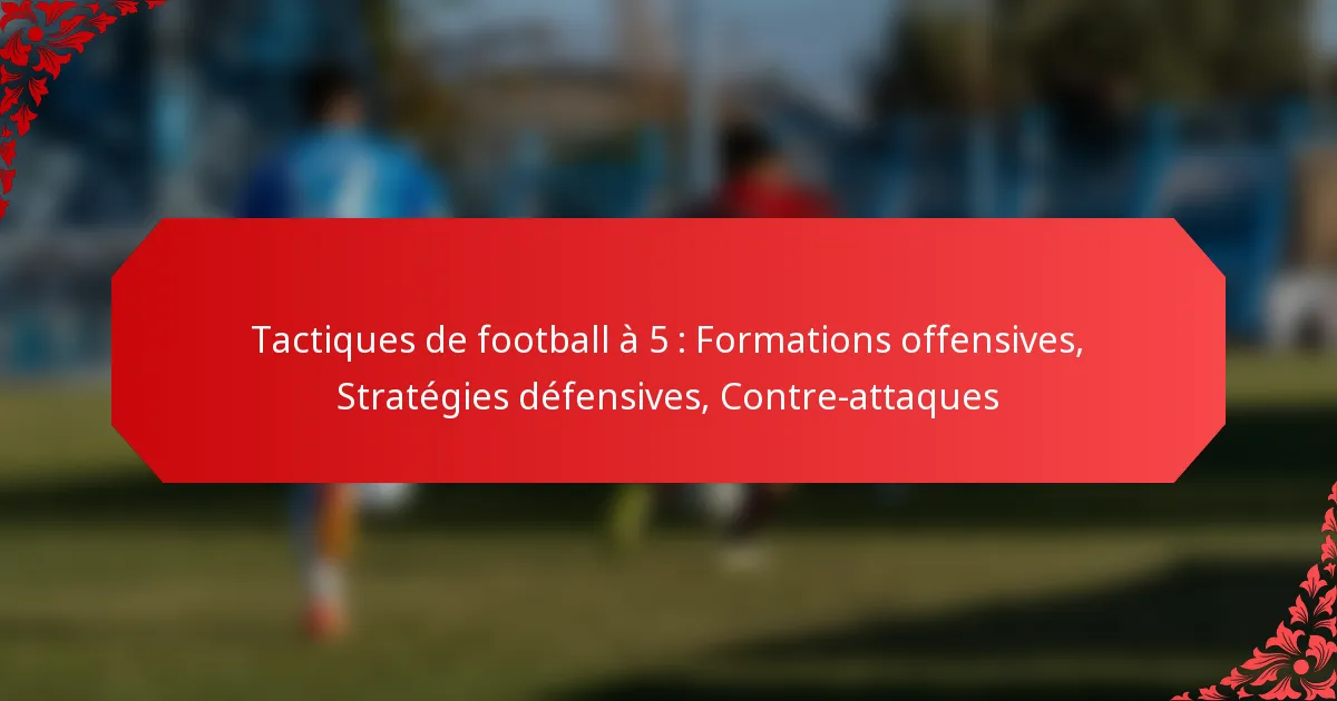 Tactiques de football à 5 : Formations offensives, Stratégies défensives, Contre-attaques