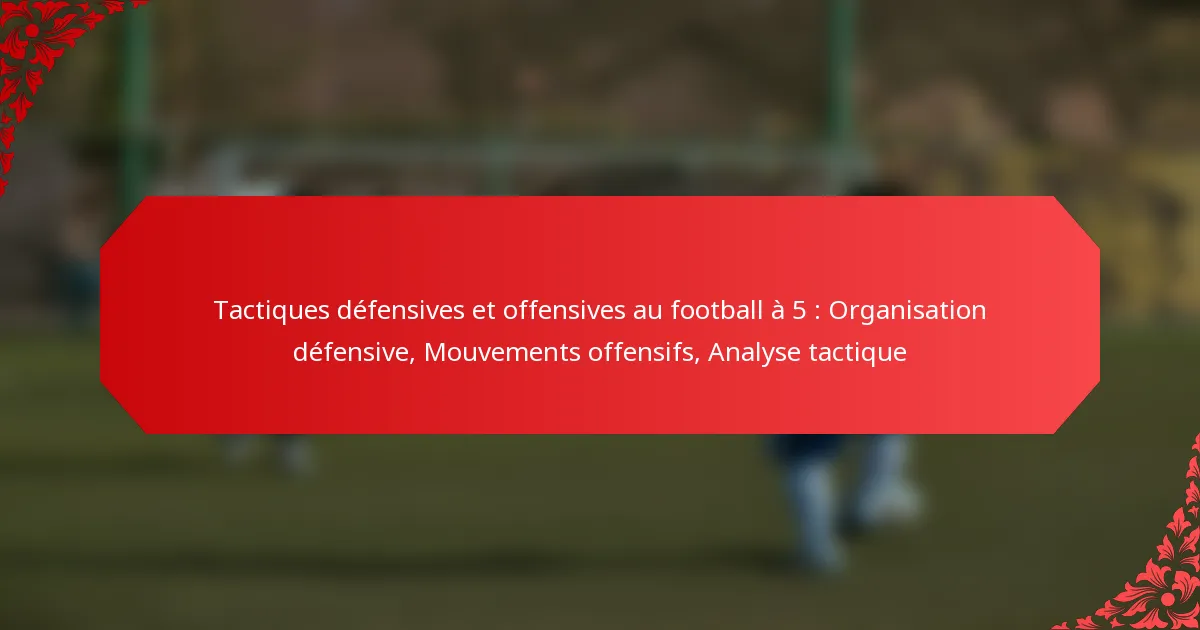 Tactiques défensives et offensives au football à 5 : Organisation défensive, Mouvements offensifs, Analyse tactique