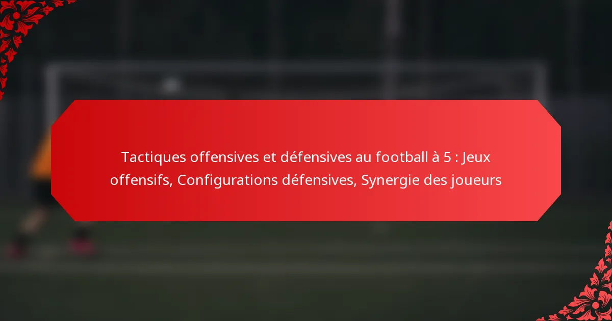 Tactiques offensives et défensives au football à 5 : Jeux offensifs, Configurations défensives, Synergie des joueurs