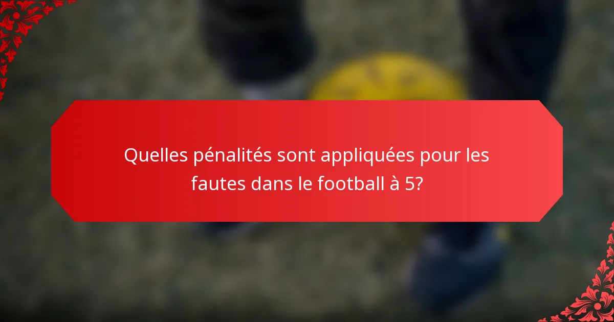 Quelles pénalités sont appliquées pour les fautes dans le football à 5?