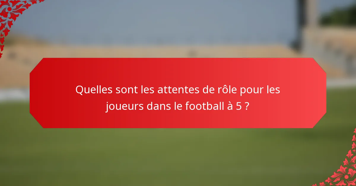Quelles sont les attentes de rôle pour les joueurs dans le football à 5 ?
