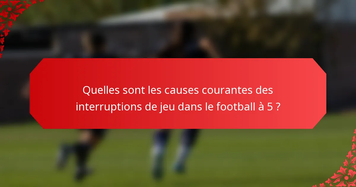 Quelles sont les causes courantes des interruptions de jeu dans le football à 5 ?