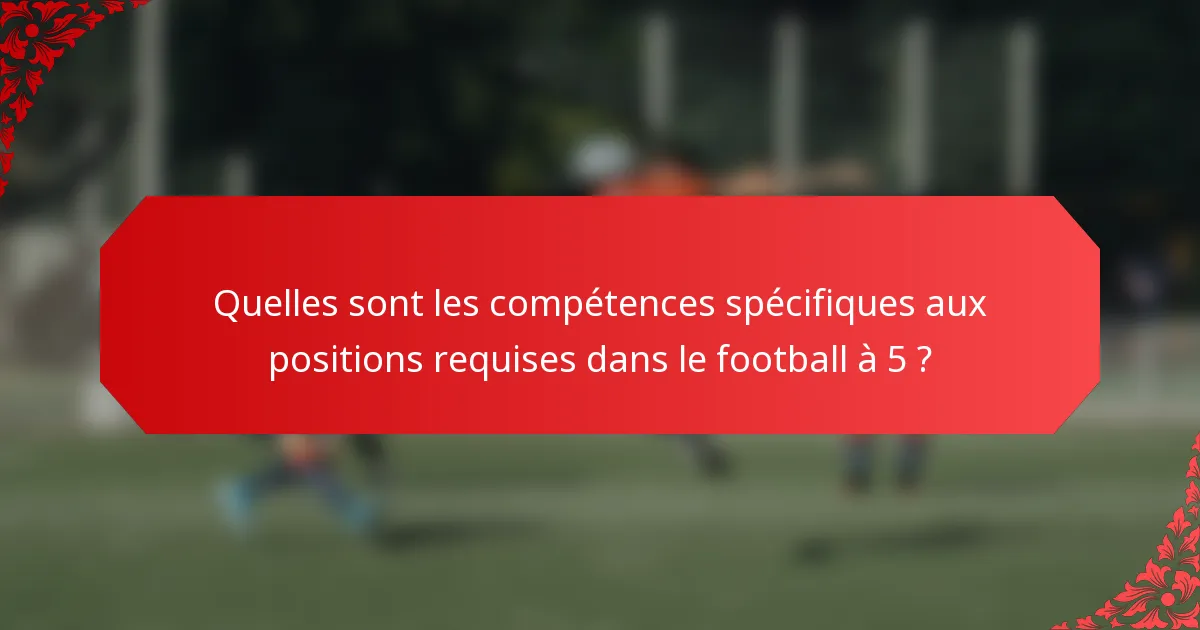 Quelles sont les compétences spécifiques aux positions requises dans le football à 5 ?