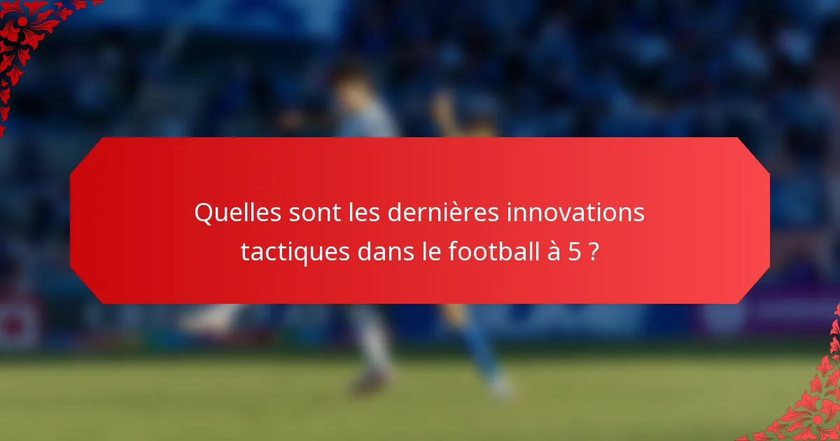 Quelles sont les dernières innovations tactiques dans le football à 5 ?