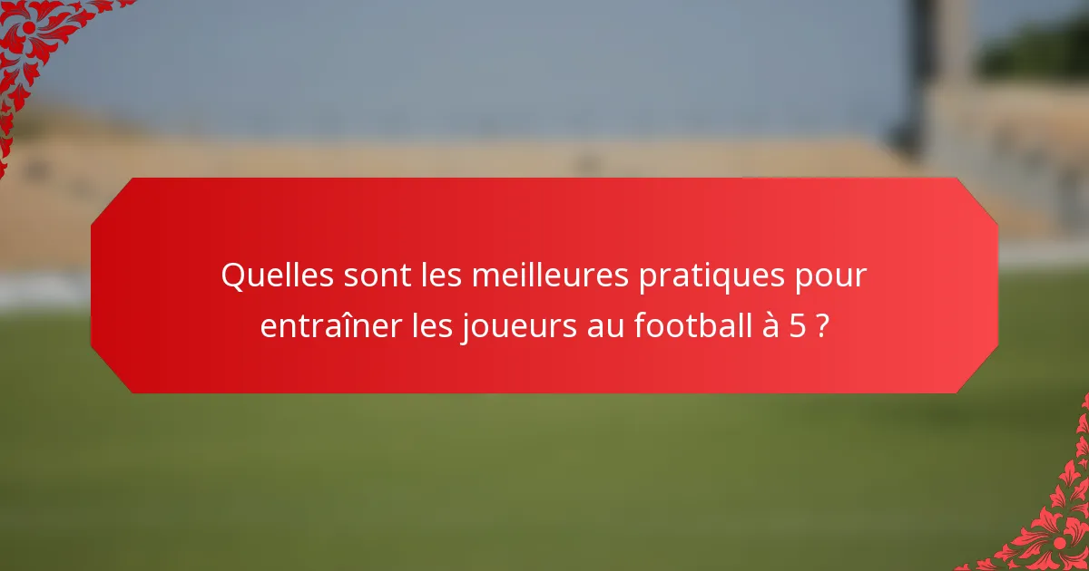 Quelles sont les meilleures pratiques pour entraîner les joueurs au football à 5 ?