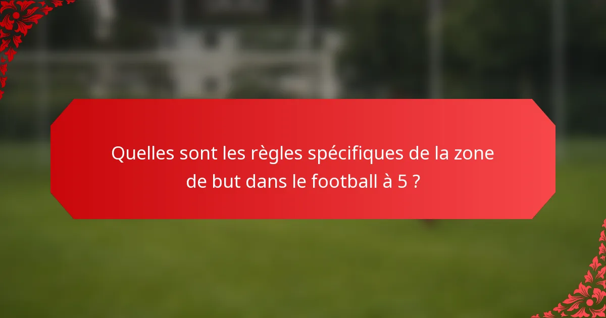 Quelles sont les règles spécifiques de la zone de but dans le football à 5 ?