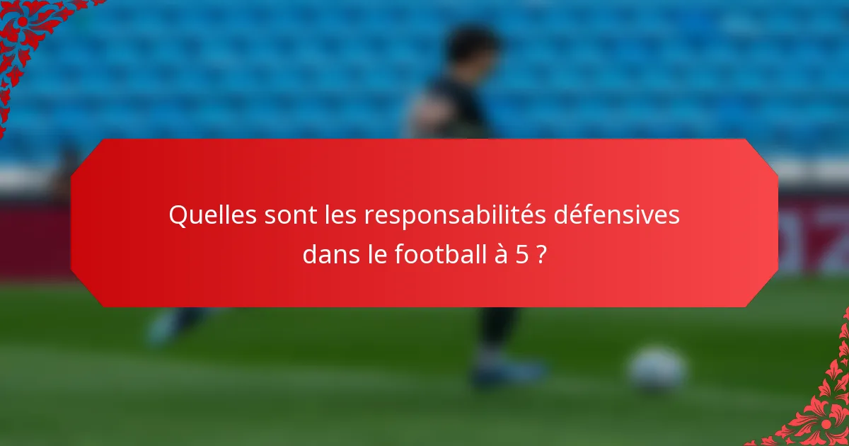 Quelles sont les responsabilités défensives dans le football à 5 ?