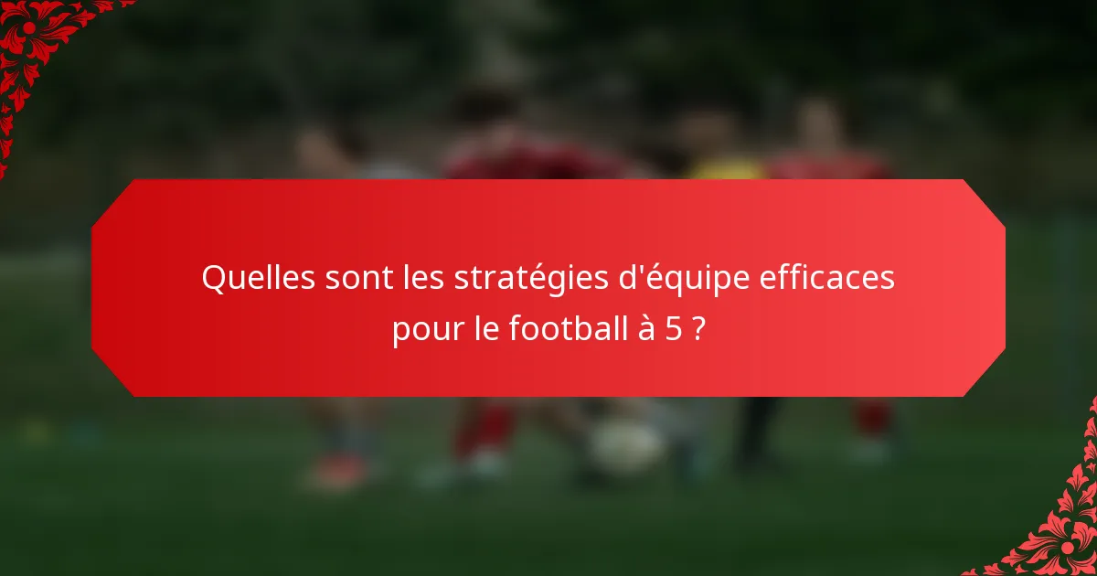 Quelles sont les stratégies d'équipe efficaces pour le football à 5 ?