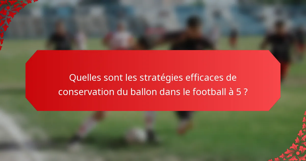 Quelles sont les stratégies efficaces de conservation du ballon dans le football à 5 ?