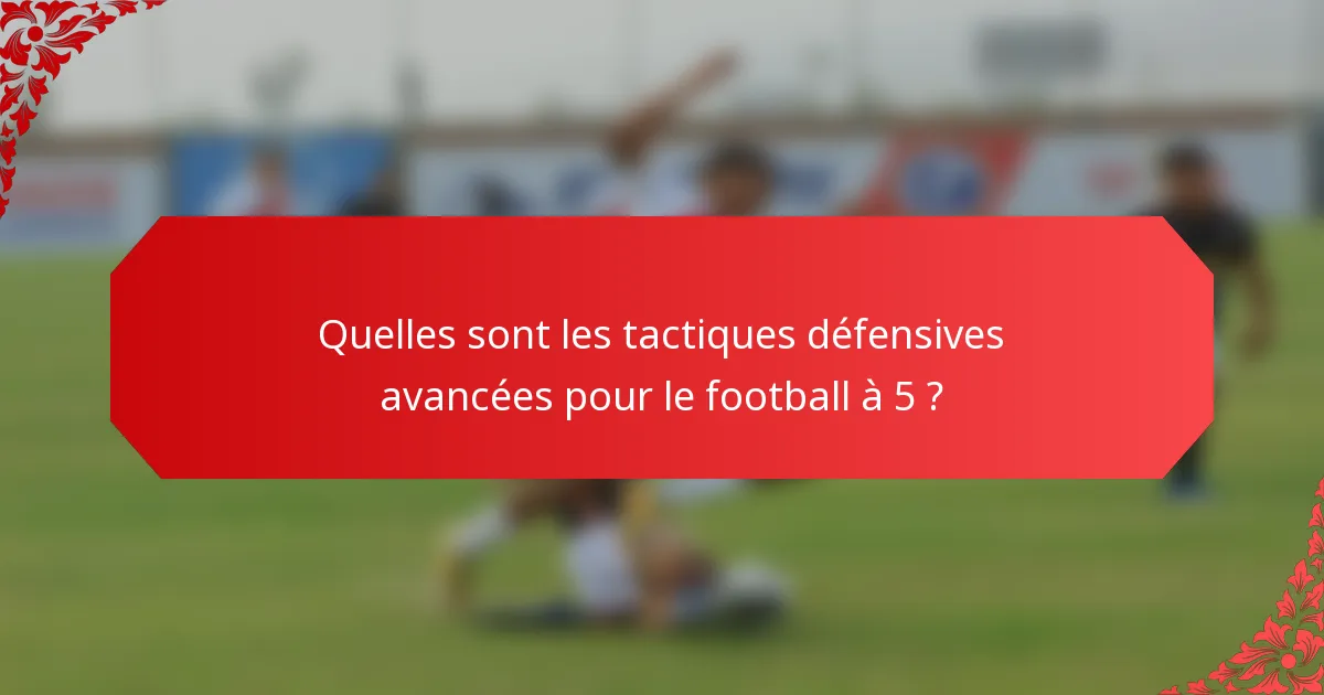 Quelles sont les tactiques défensives avancées pour le football à 5 ?