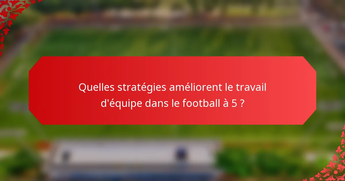 Quelles stratégies améliorent le travail d'équipe dans le football à 5 ?