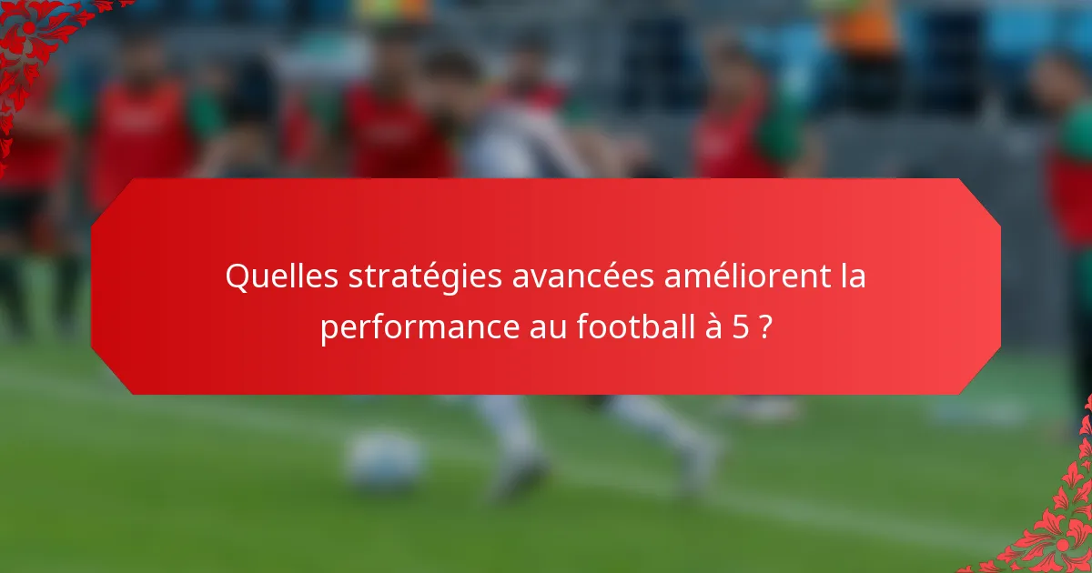 Quelles stratégies avancées améliorent la performance au football à 5 ?