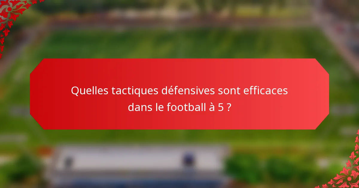 Quelles tactiques défensives sont efficaces dans le football à 5 ?