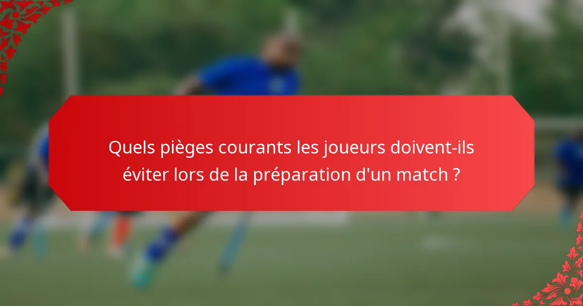 Quels pièges courants les joueurs doivent-ils éviter lors de la préparation d'un match ?