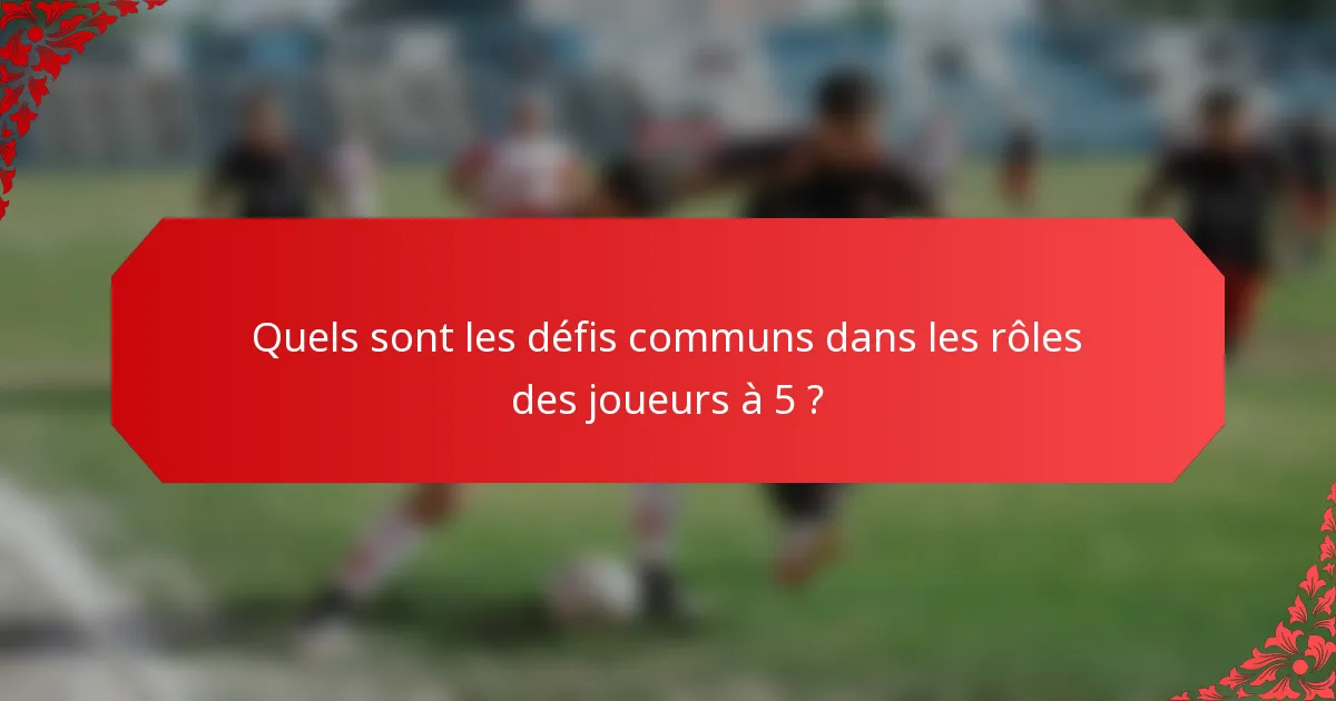 Quels sont les défis communs dans les rôles des joueurs à 5 ?