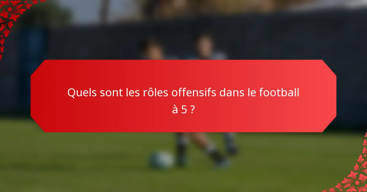 Quels sont les rôles offensifs dans le football à 5 ?
